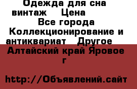 Одежда для сна (винтаж) › Цена ­ 1 200 - Все города Коллекционирование и антиквариат » Другое   . Алтайский край,Яровое г.